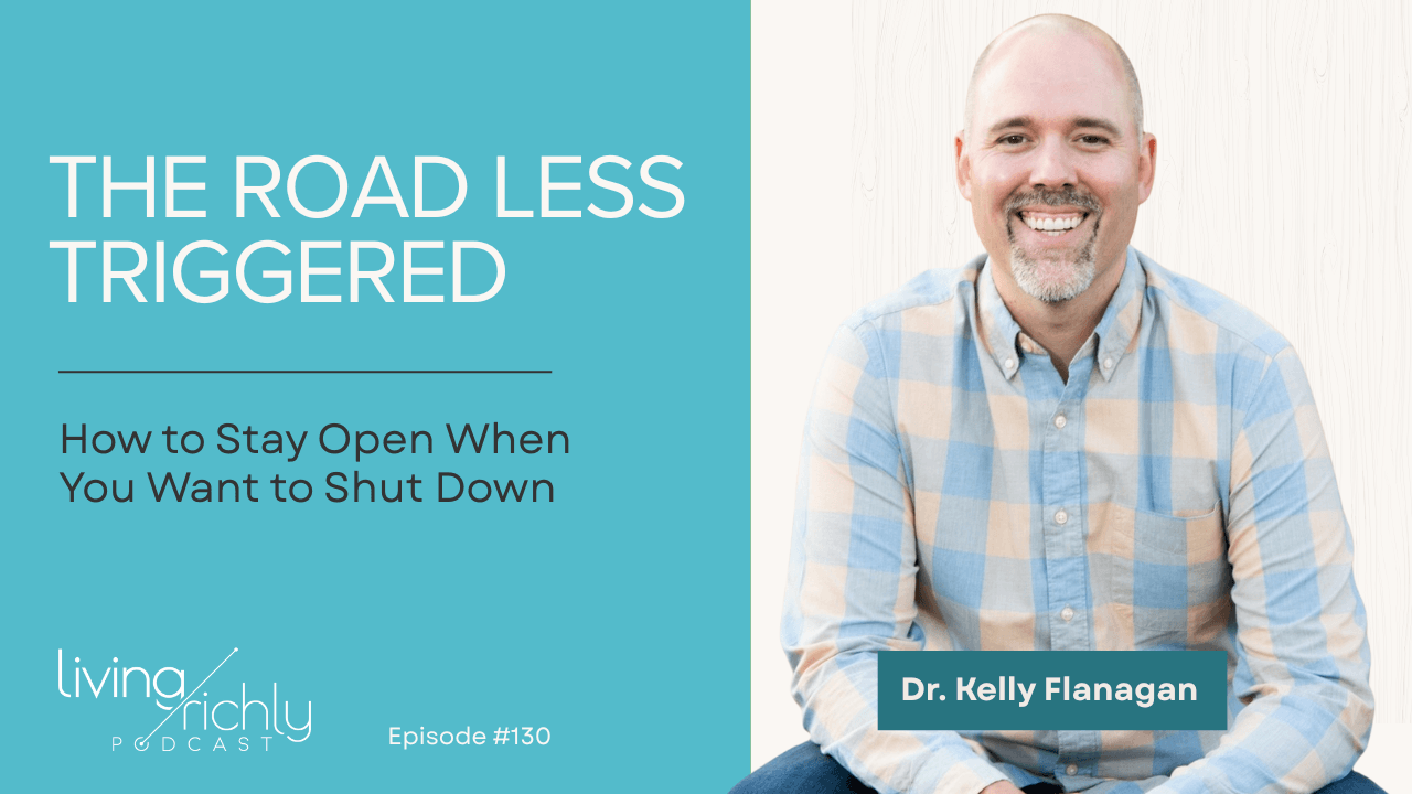 The Road Less Triggered: How to Stay Open When You Want to Shut Down with Dr. Kelly Flanagan
